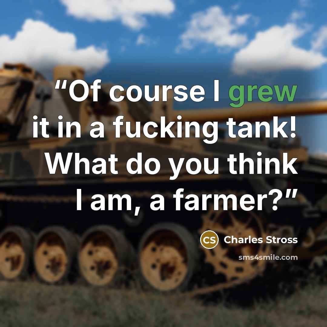“Of course I grew it in a fucking tank! What do you think I am, a farmer?” quote by Charles Stross