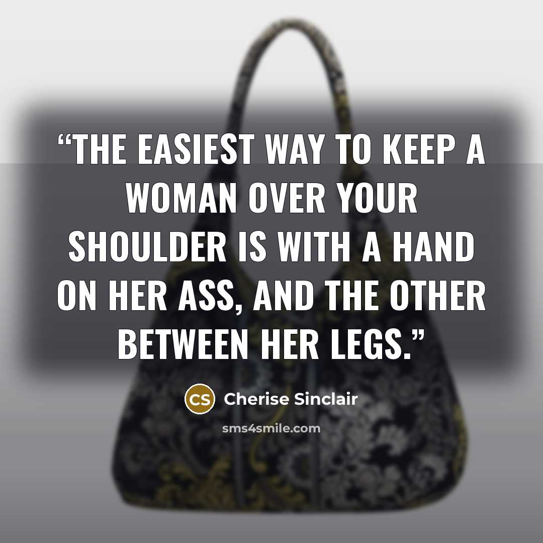 “the easiest way to keep a woman over your shoulder is with a hand on her ass, and the other between her legs.” quote by Cherise Sinclair