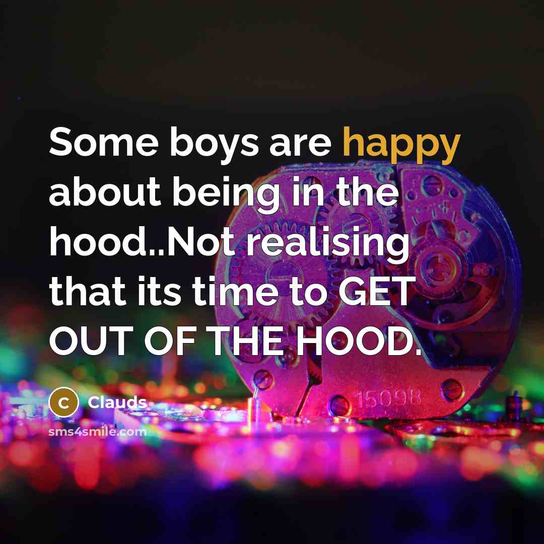 “Some boys are happy about being in the hood..Not realising that its time to GET OUT OF THE HOOD.” quote by Clauds