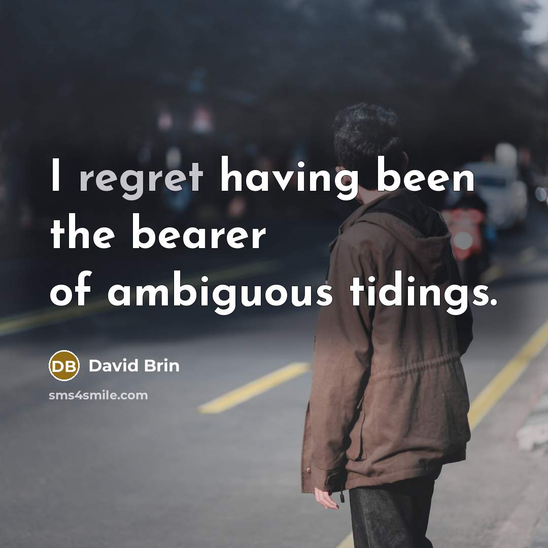 “I regret having been the bearer of ambiguous tidings.…” quote by David Brin