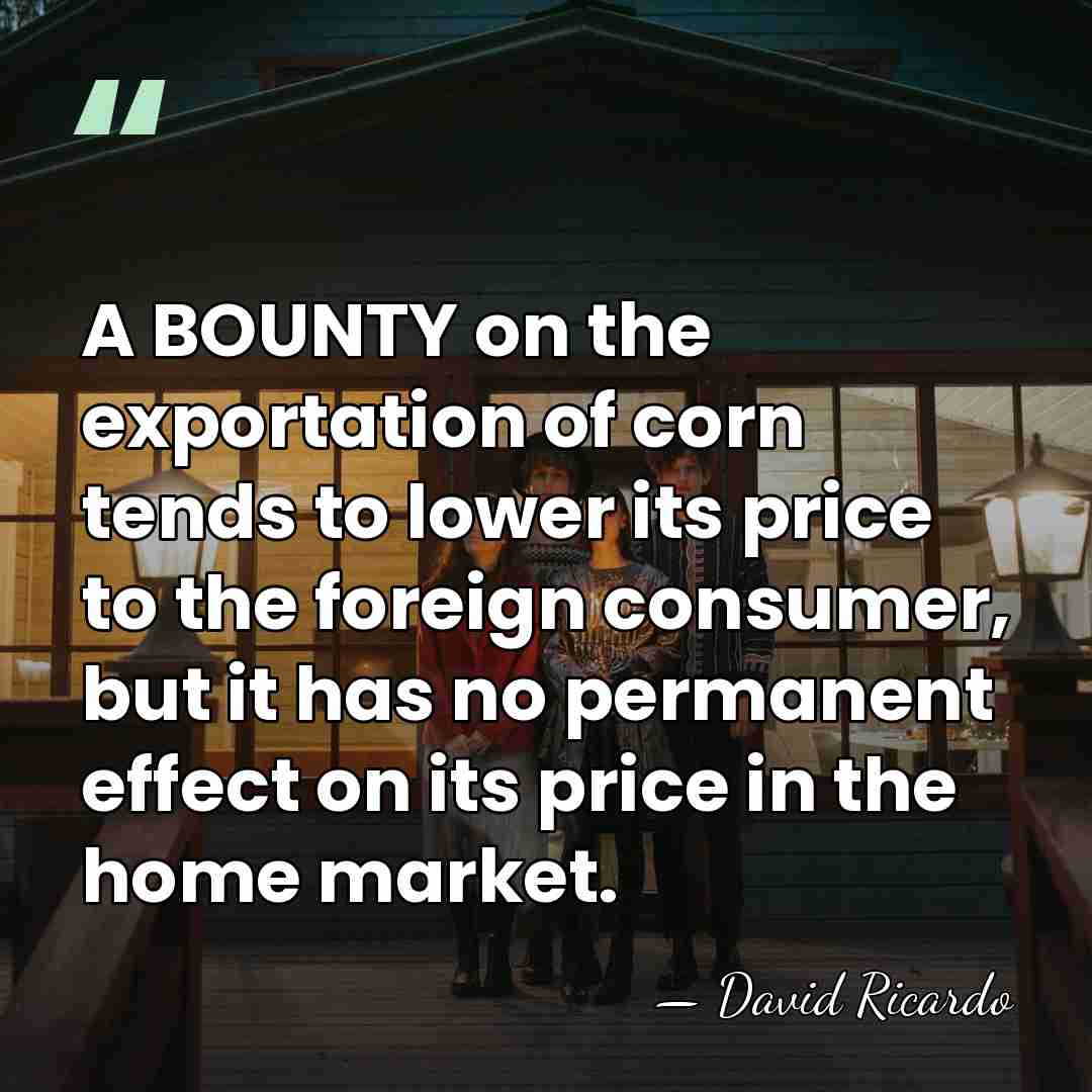 A BOUNTY on the exportation of corn tends to lower its price&hellip; - David Ricardo