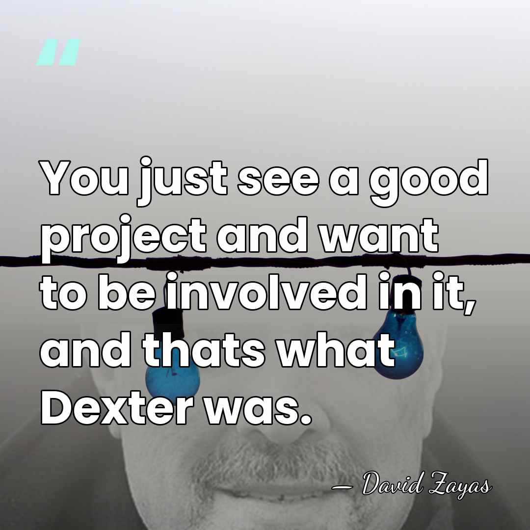 You just see a good project and want to be involved in&hellip; - David Zayas
