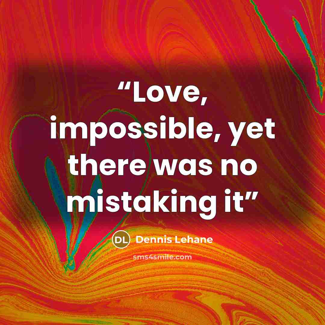 “Love, impossible, yet there was no mistaking it” quote by Dennis Lehane