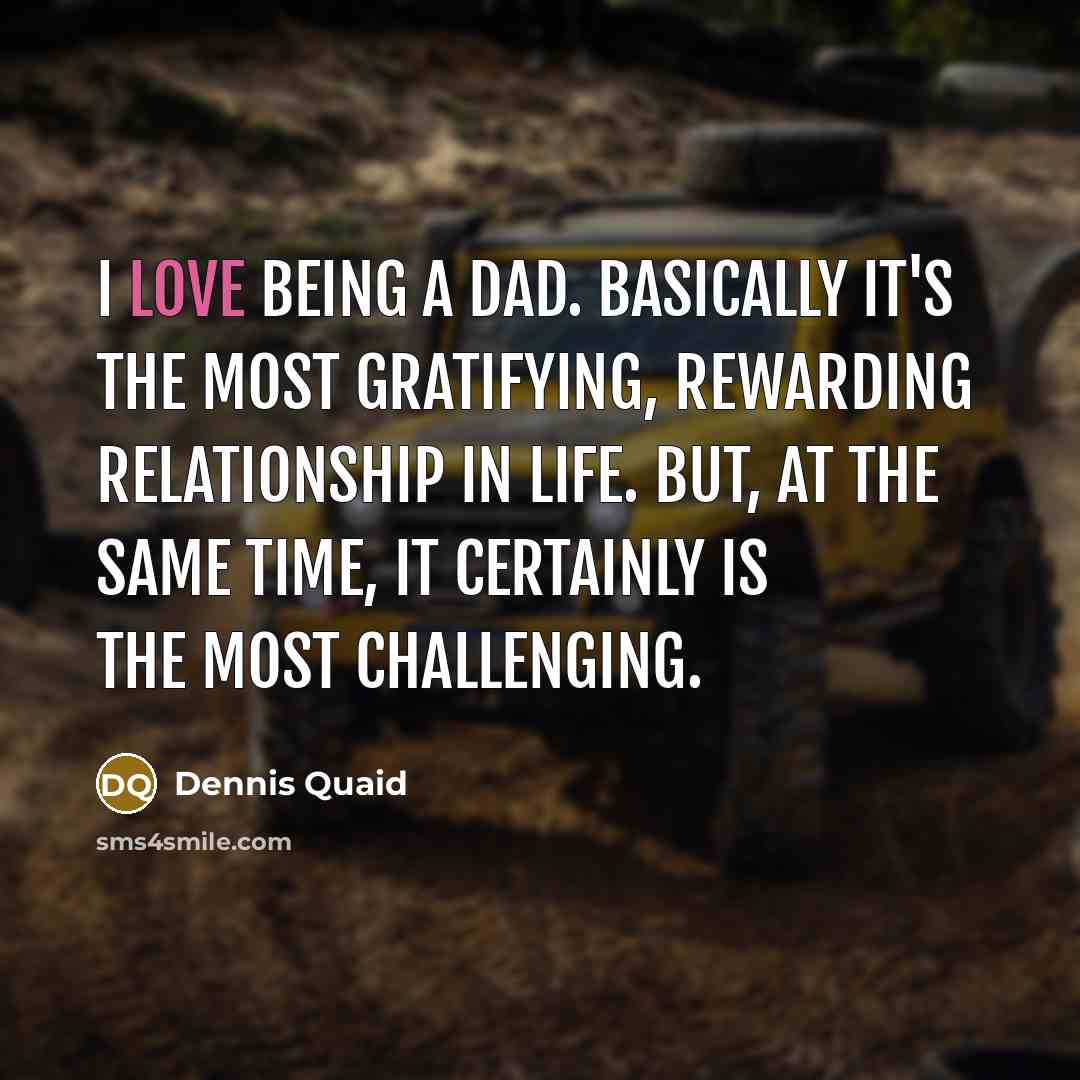 “I love being a dad. Basically it's the most gratifying,…” quote by Dennis Quaid