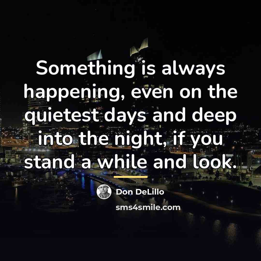 “Something is always happening, even on the quietest days and…” quote by Don DeLillo