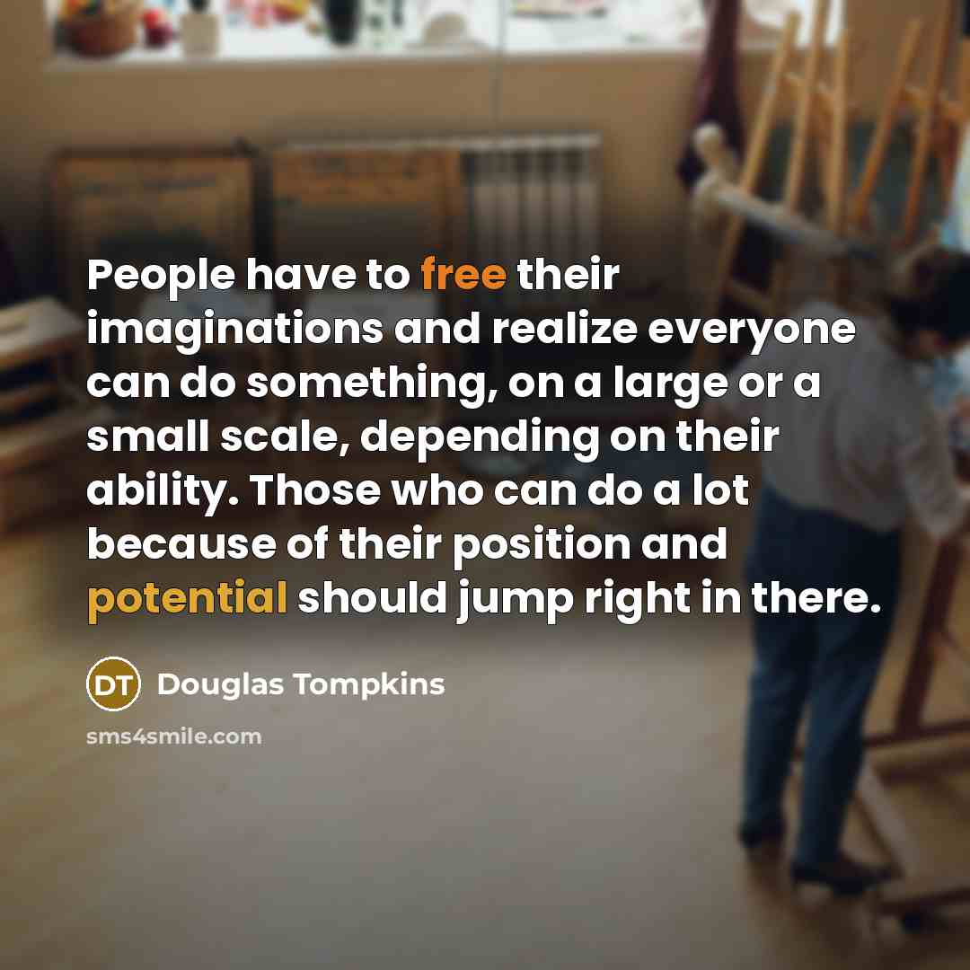 “People have to free their imaginations and realize everyone can…” quote by Douglas Tompkins