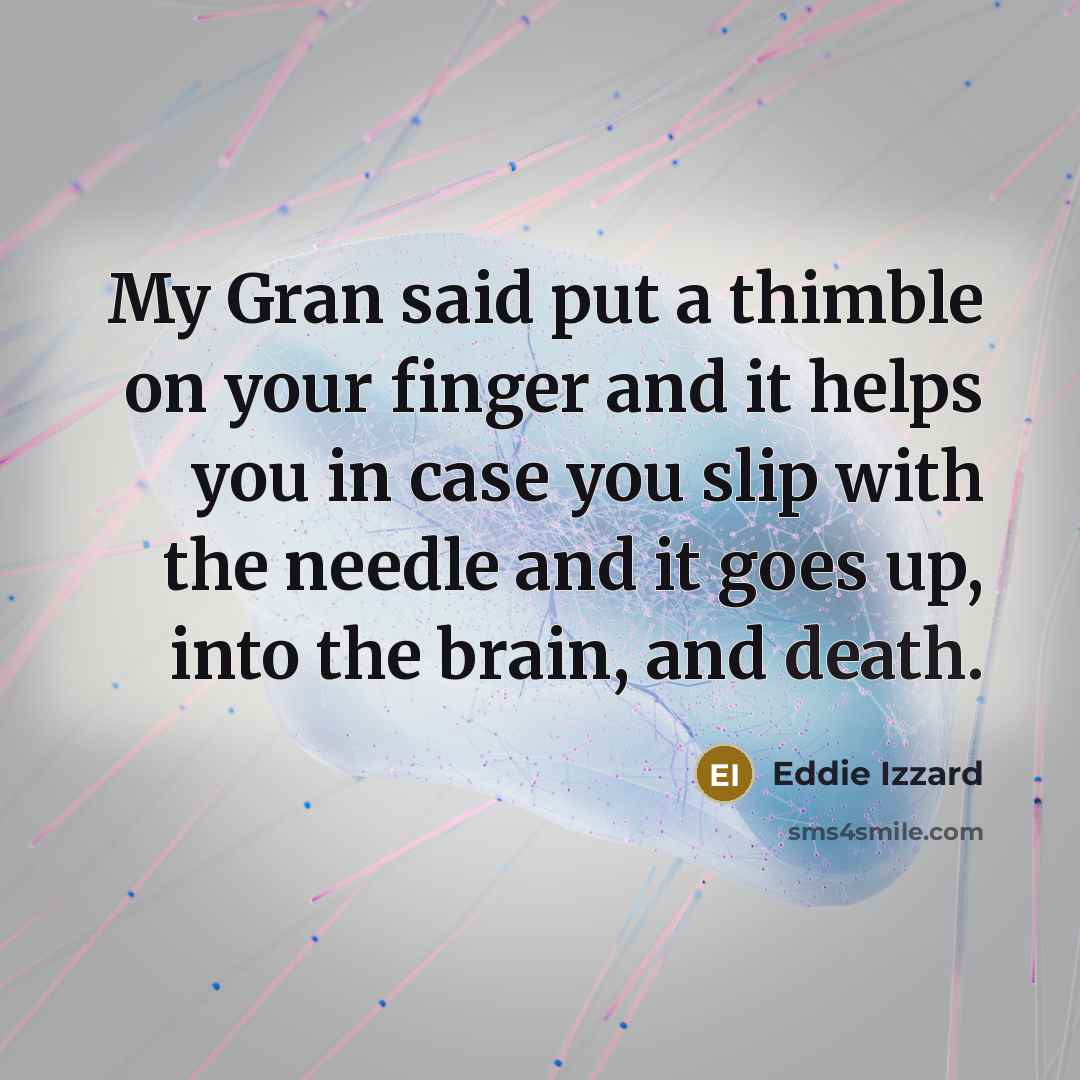 “My Gran said put a thimble on your finger and…” quote by Eddie Izzard