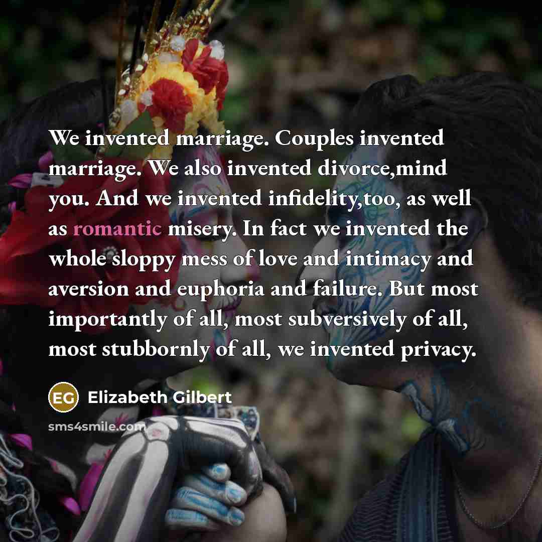 “We invented marriage. Couples invented marriage. We also invented divorce,mind…” quote by Elizabeth Gilbert