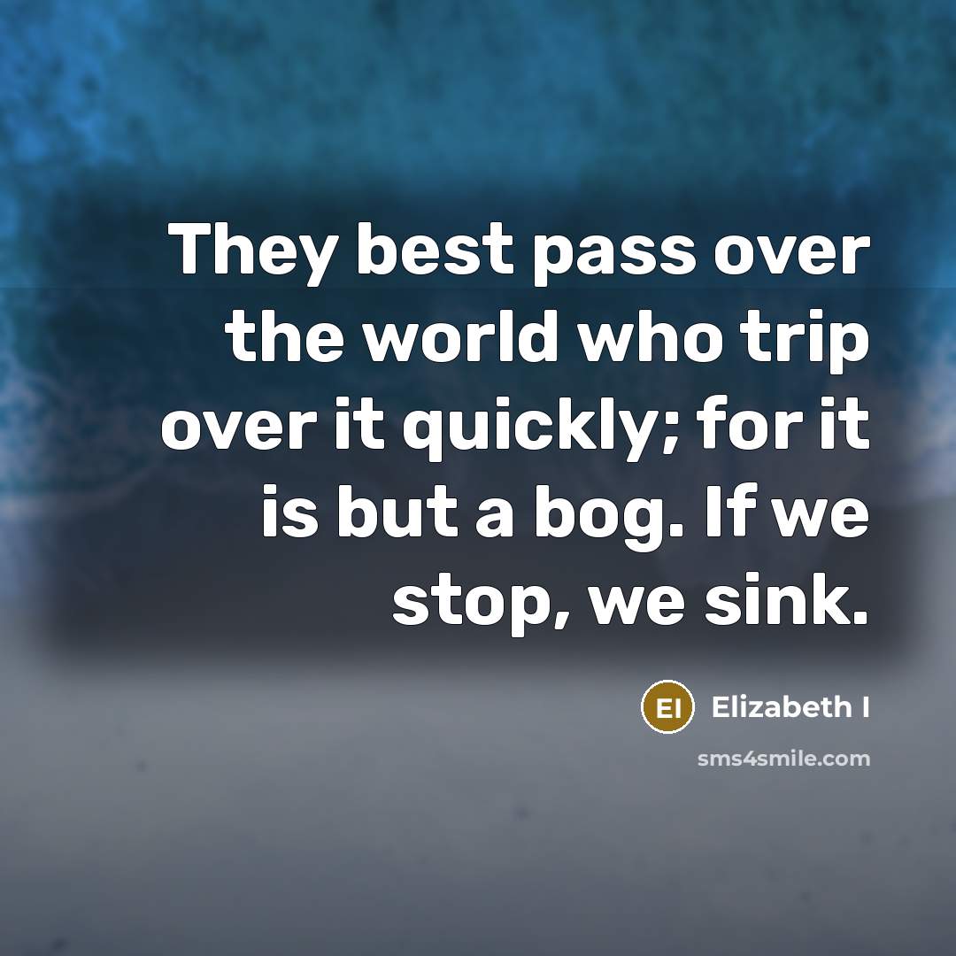 “They best pass over the world who trip over it…” quote by Elizabeth I