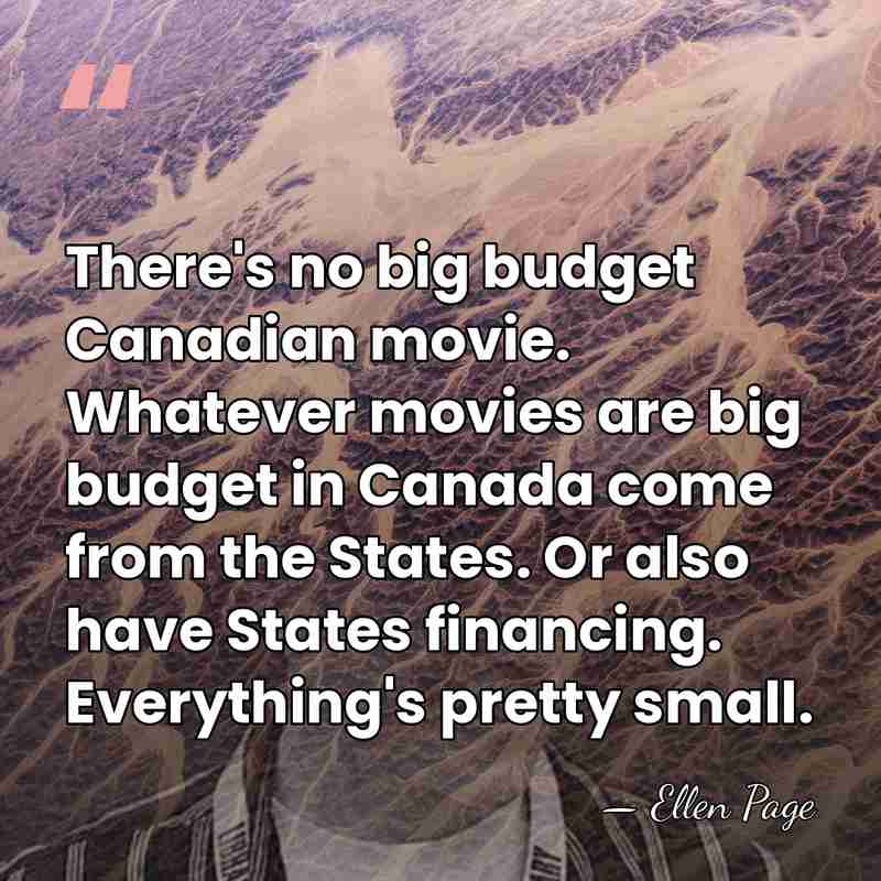 There's no big budget Canadian movie. Whatever movies are big budget in&hellip; - Ellen Page