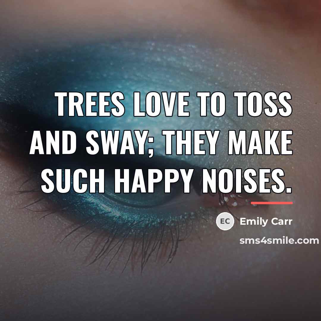 “Trees love to toss and sway; they make such happy…” quote by Emily Carr