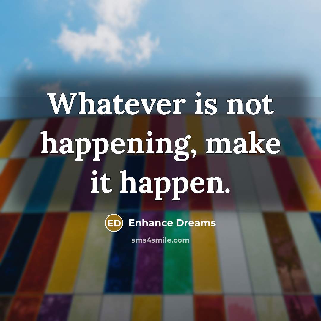 “Whatever is not happening, make it happen.” quote by Enhance Dreams