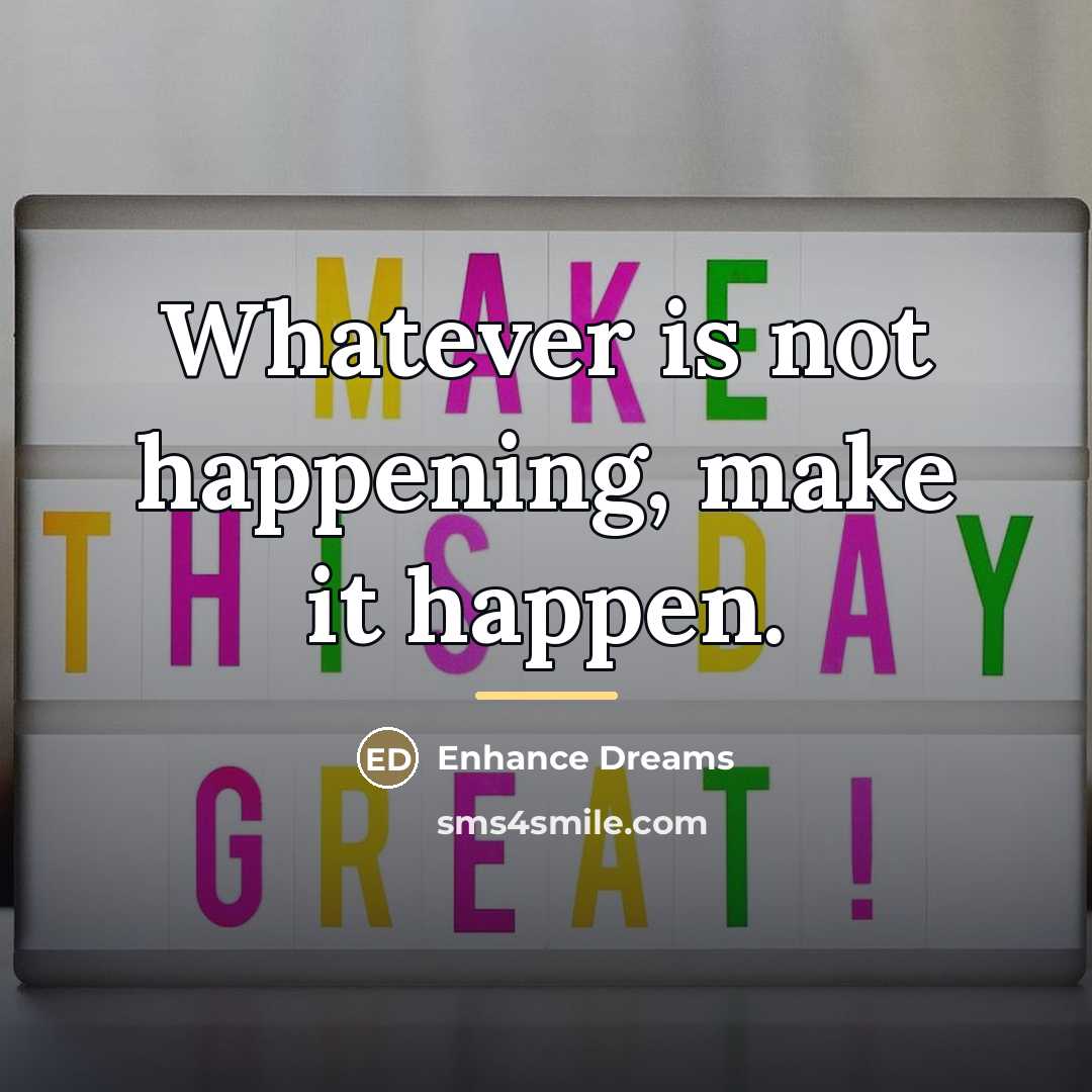“Whatever is not happening, make it happen.…” quote by Enhance Dreams