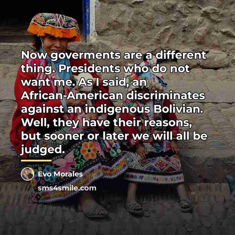 “Now goverments are a different thing. Presidents who do not…” quote by Evo Morales
