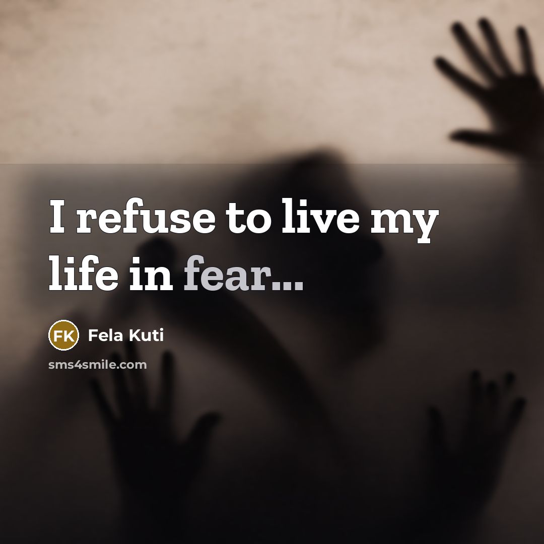 “I refuse to live my life in fear...…” quote by Fela Kuti