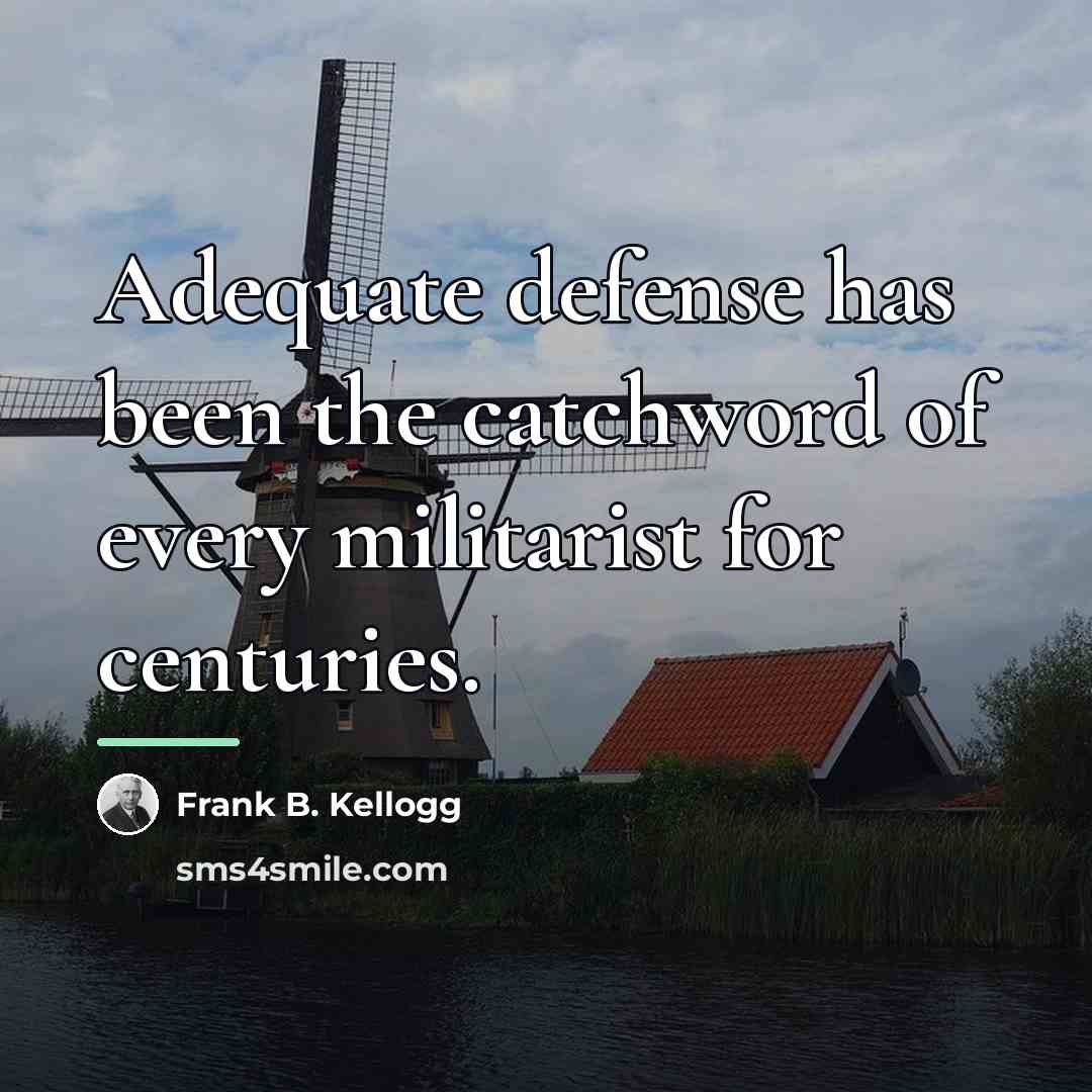 “Adequate defense has been the catchword of every militarist for…” quote by Frank B. Kellogg