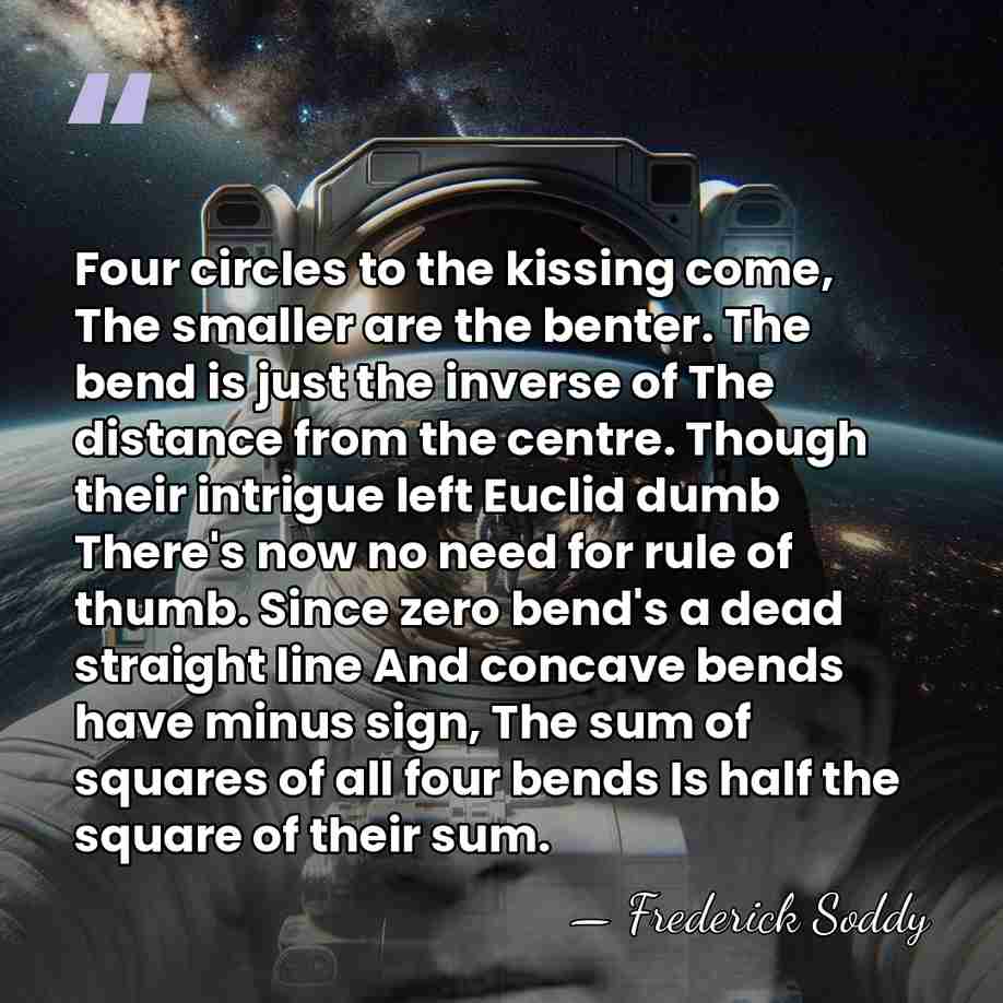 Four circles to the kissing come, The smaller are the benter. The&hellip; - Frederick Soddy