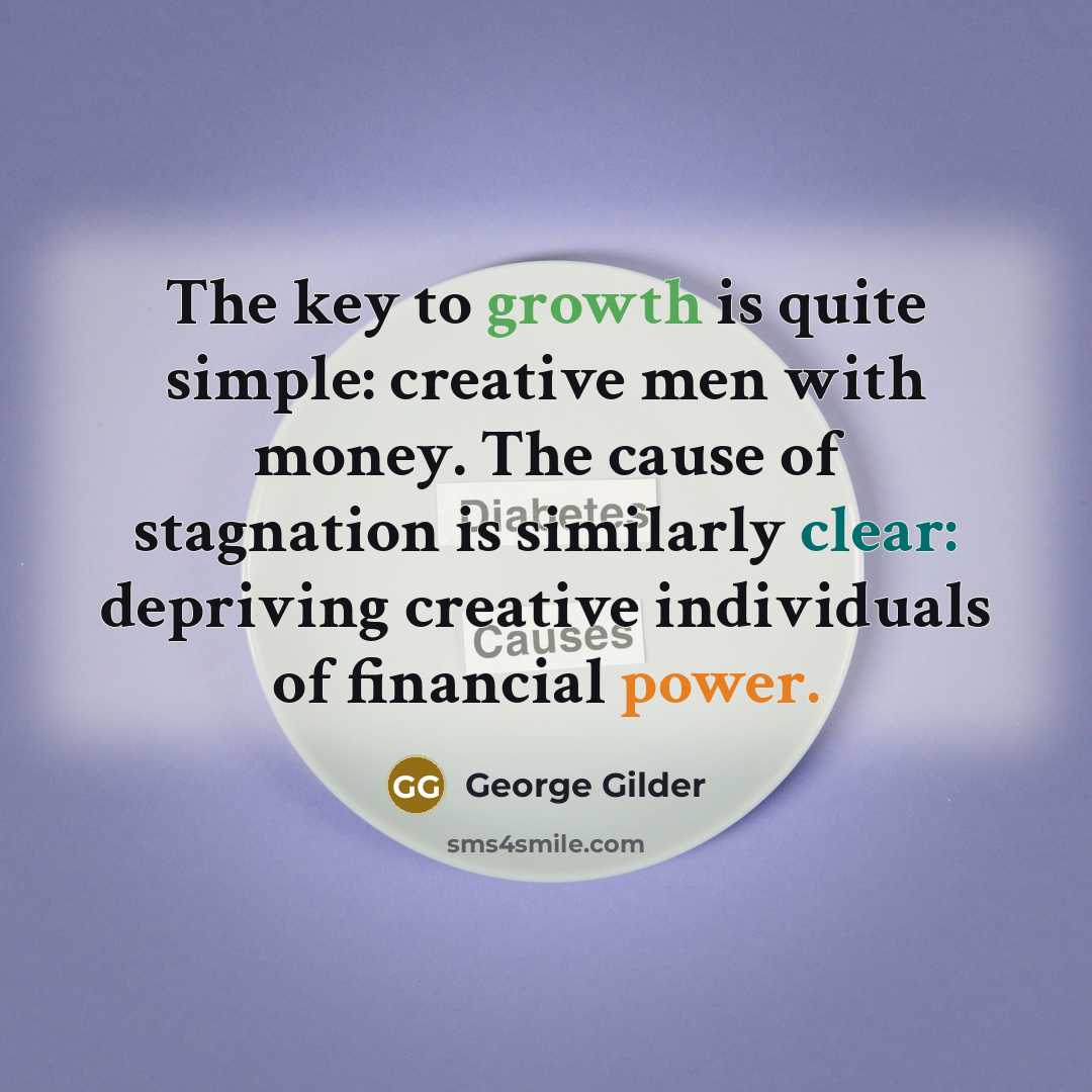 “The key to growth is quite simple: creative men with…” quote by George Gilder