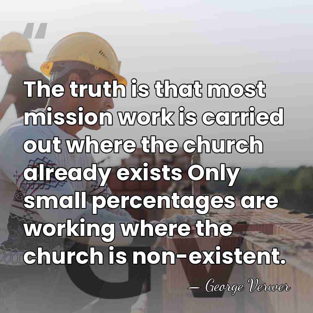 The truth is that most mission work is carried out where the&hellip; - George Verwer