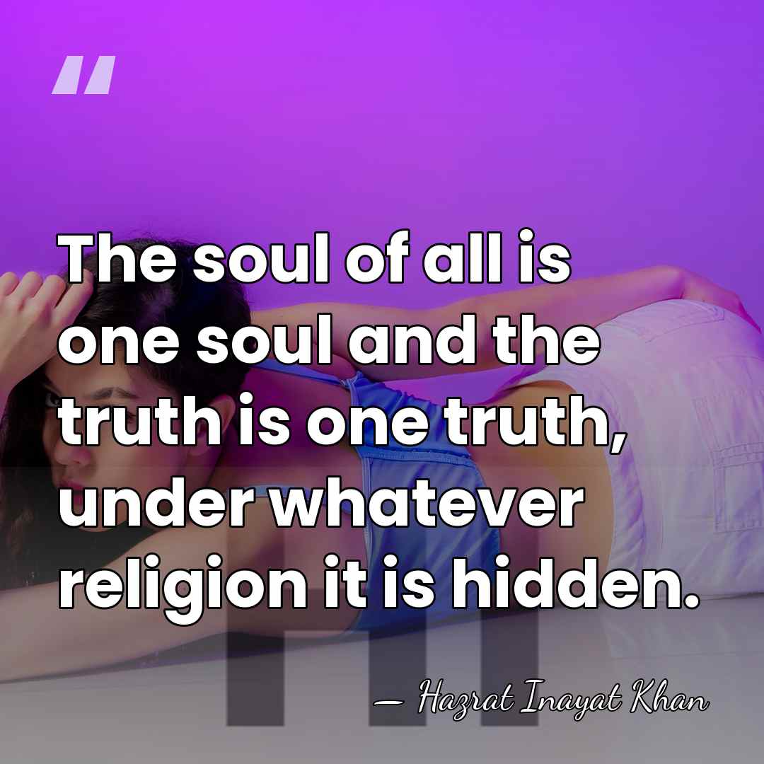 The soul of all is one soul and the truth is one&hellip; - Hazrat Inayat Khan