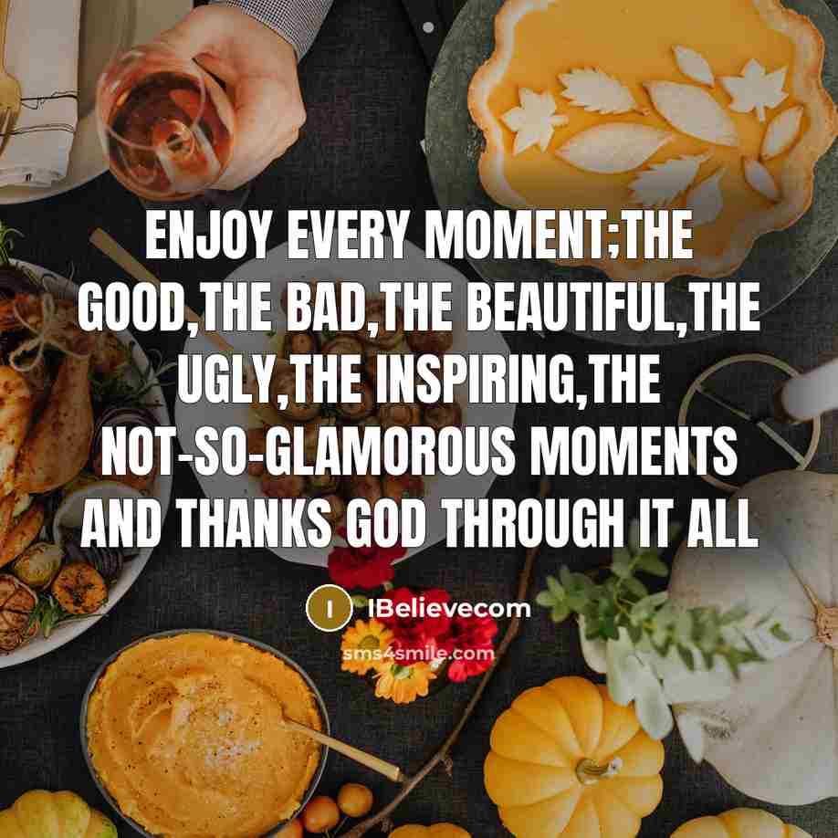 “Enjoy every moment;the good,the bad,the beautiful,the ugly,the inspiring,the not-so-glamorous moments…” quote by IBelievecom