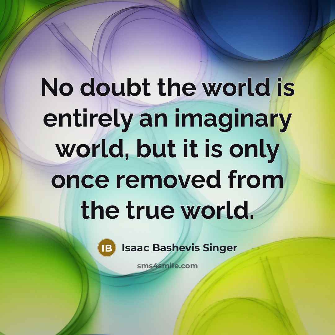 “No doubt the world is entirely an imaginary world, but…” quote by Isaac Bashevis Singer