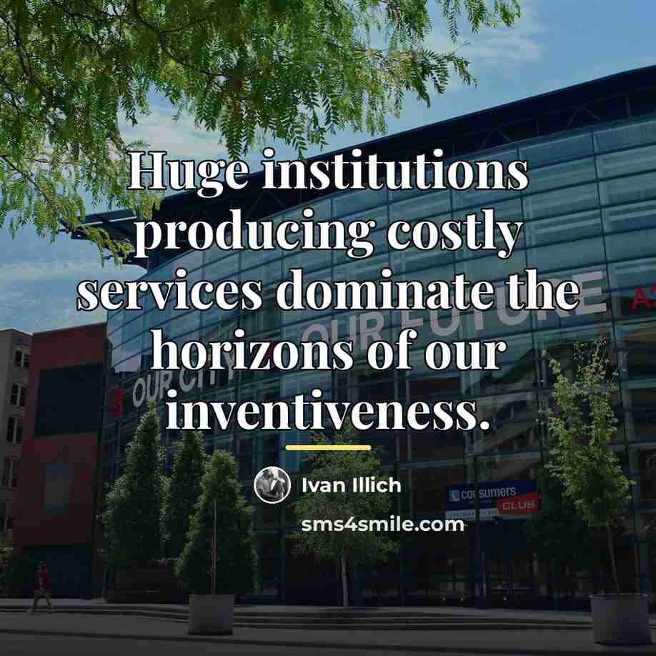 “Huge institutions producing costly services dominate the horizons of our…” quote by Ivan Illich