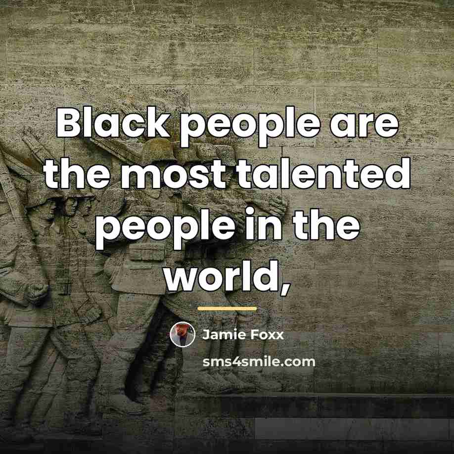 “Black people are the most talented people in the world,…” quote by Jamie Foxx