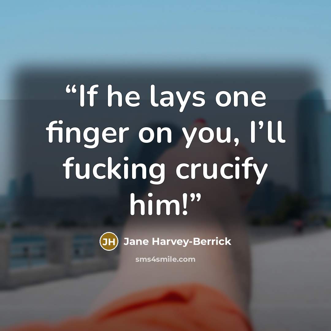 “If he lays one finger on you, I’ll fucking crucify him!” quote by Jane Harvey-Berrick