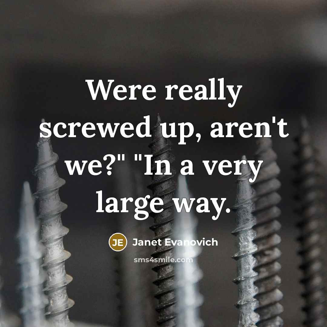 “Were really screwed up, aren't we?" "In a very large way.” quote by Janet Evanovich