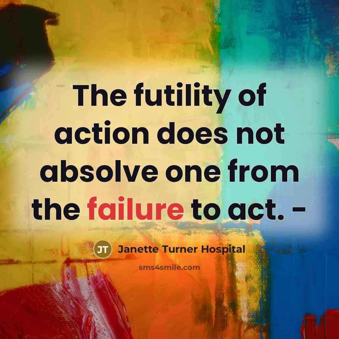 “The futility of action does not absolve one from the…” quote by Janette Turner Hospital