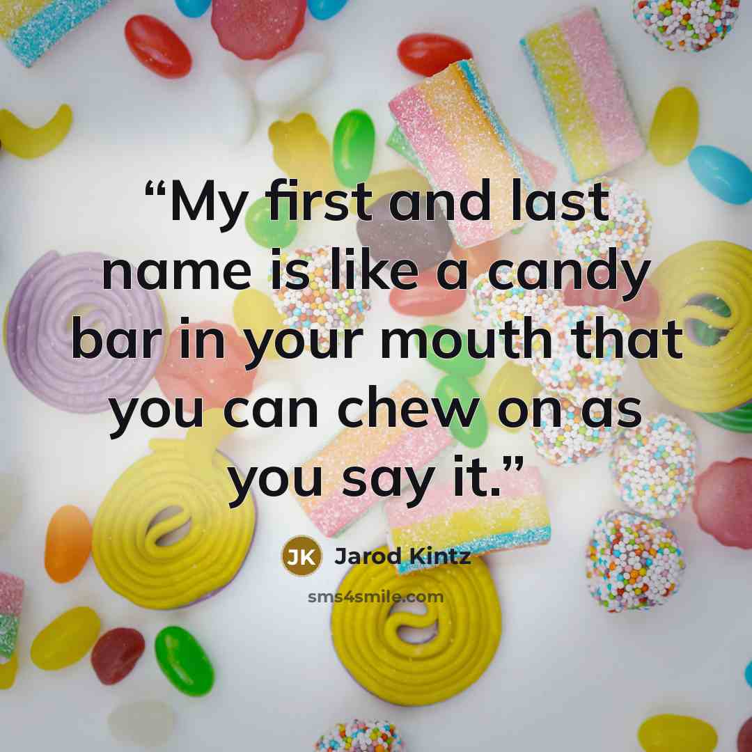 “My first and last name is like a candy bar in your mouth that you can chew on as you say it.” quote by Jarod Kintz
