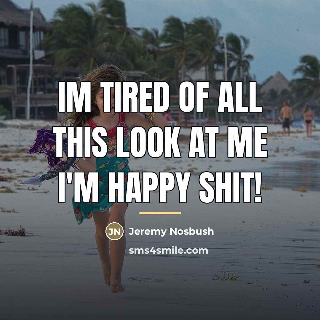 “Im tired of all this look at me I'm happy shit!” quote by Jeremy Nosbush