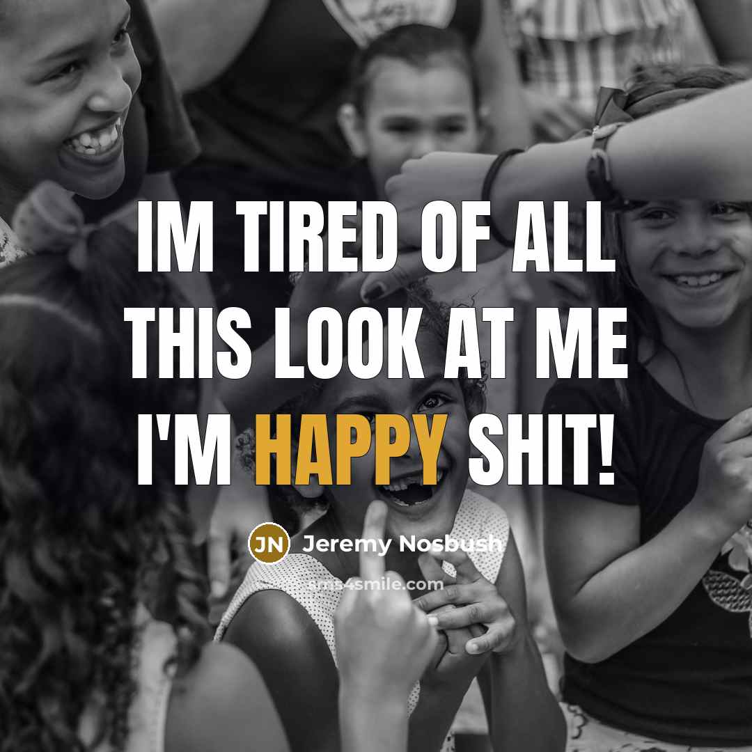 “Im tired of all this look at me I'm happy shit!” quote by Jeremy Nosbush