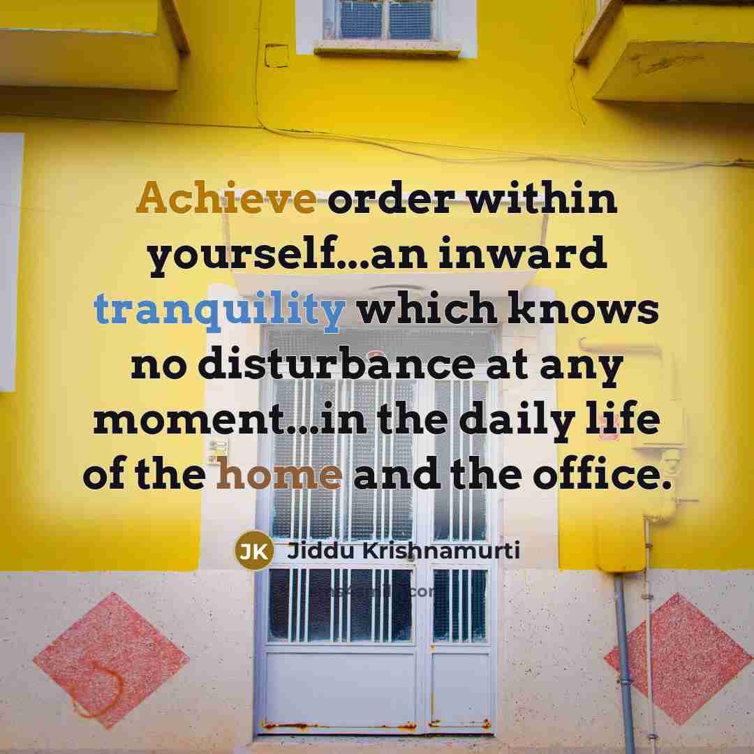 “Achieve order within yourself...an inward tranquility which knows no disturbance…” quote by Jiddu Krishnamurti
