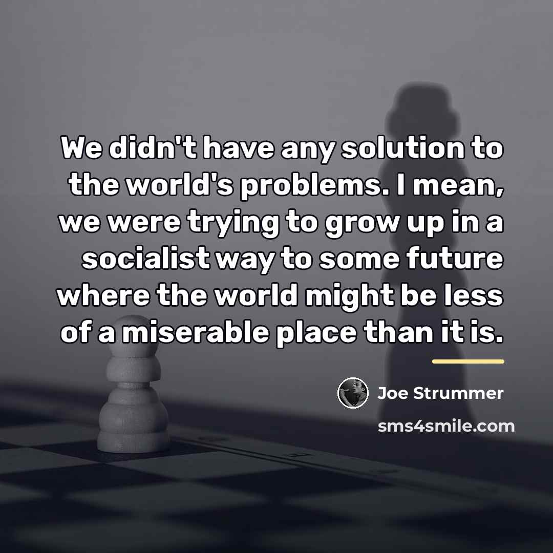 “We didn't have any solution to the world's problems. I…” quote by Joe Strummer