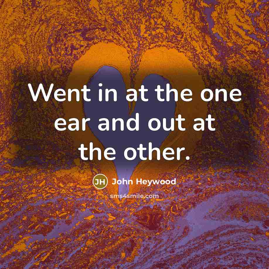 “Went in at the one ear and out at the…” quote by John Heywood