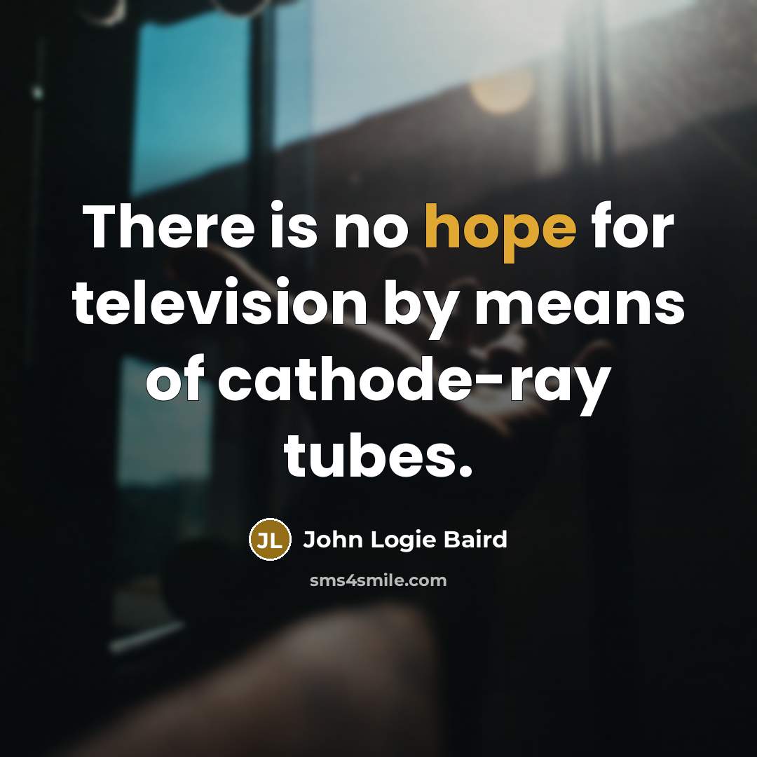 “There is no hope for television by means of cathode-ray…” quote by John Logie Baird