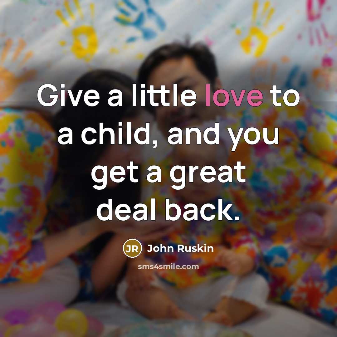 “Give a little love to a child, and you get…” quote by John Ruskin