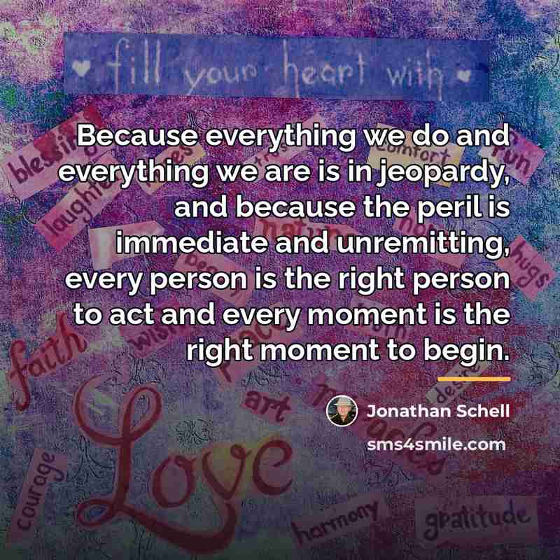 “Because everything we do and everything we are is in…” quote by Jonathan Schell