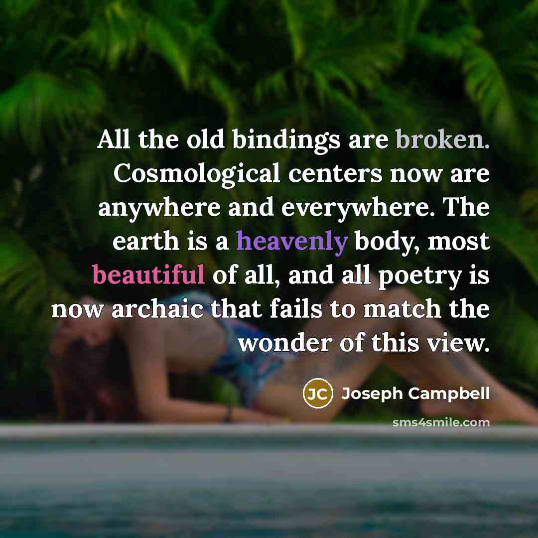 “All the old bindings are broken. Cosmological centers now are…” quote by Joseph Campbell