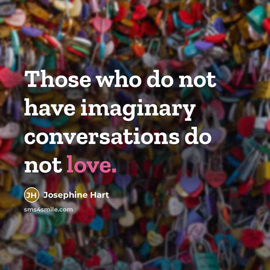 “Those who do not have imaginary conversations do not love.…” quote by Josephine Hart