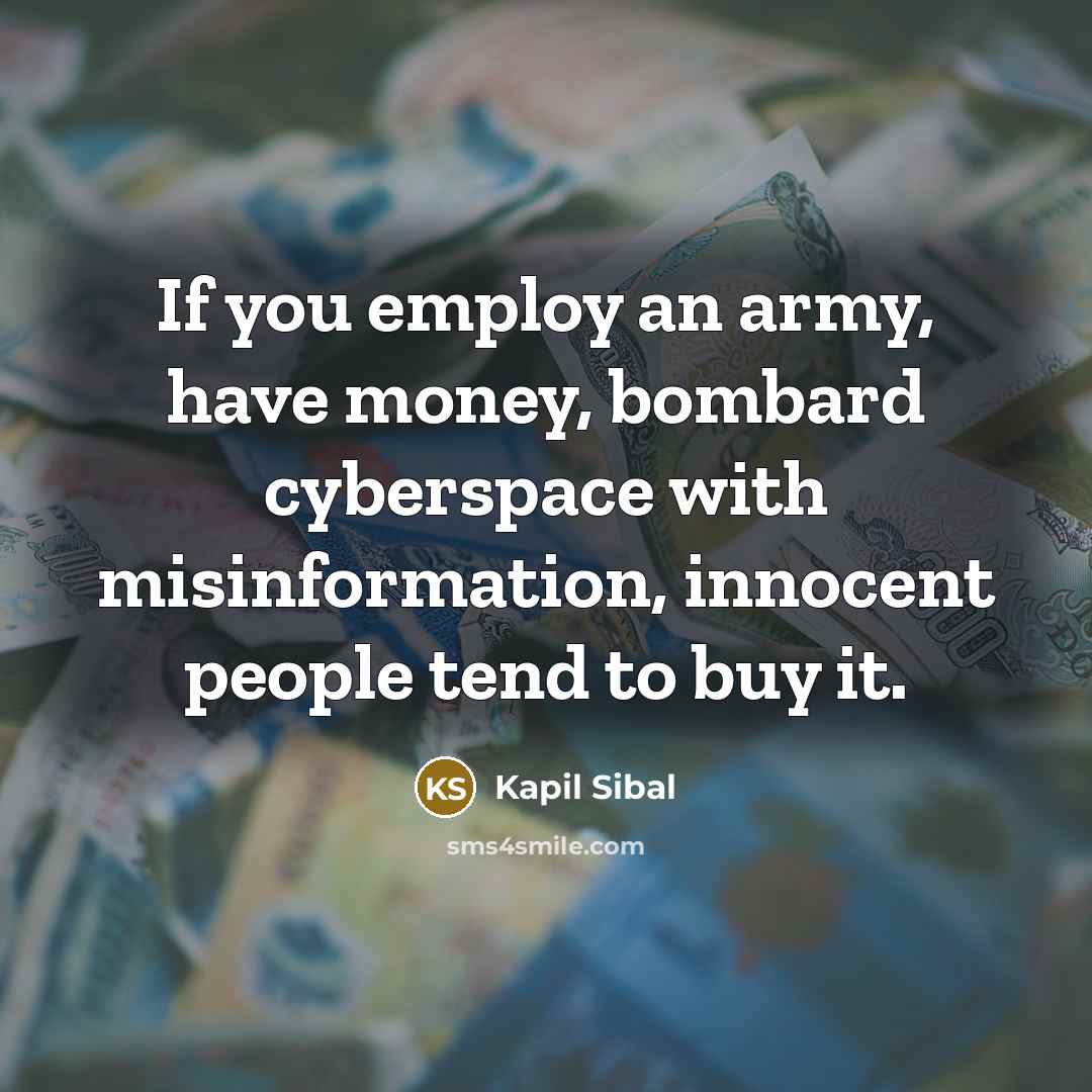 “If you employ an army, have money, bombard cyberspace with…” quote by Kapil Sibal