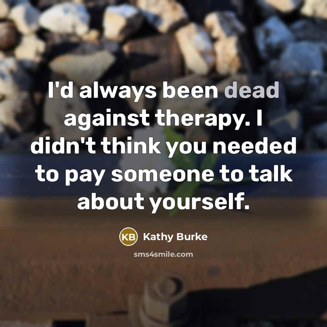 “I'd always been dead against therapy. I didn't think you…” quote by Kathy Burke