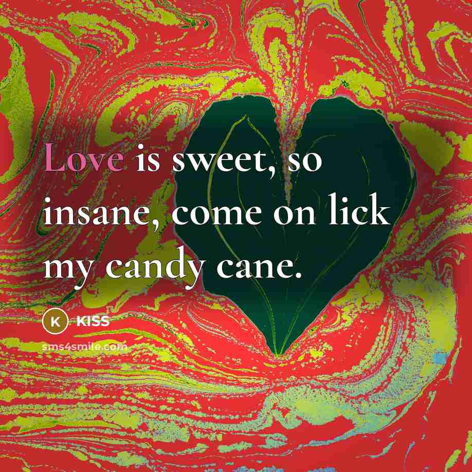 “Love is sweet, so insane, come on lick my candy cane.” quote by KISS
