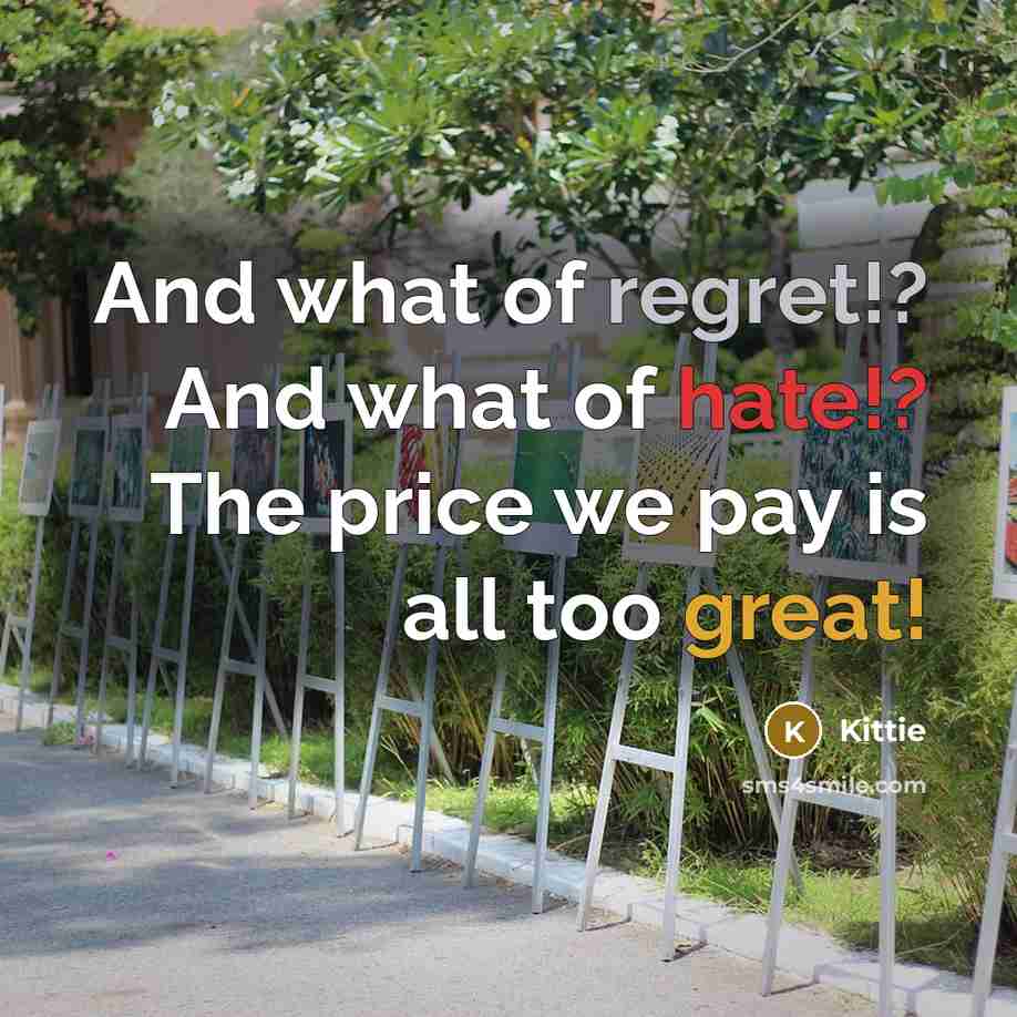 “And what of regret!? And what of hate!? The price we pay is all too great!” quote by Kittie