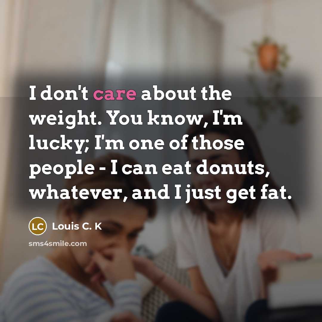 “I don't care about the weight. You know, I'm lucky;…” quote by Louis C. K