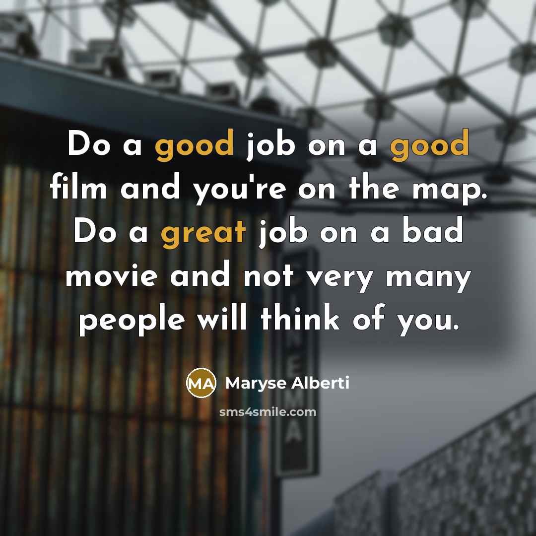 “Do a good job on a good film and you're on the map. Do a great job on a bad movie and not very many people will think of you.” quote by Maryse Alberti
