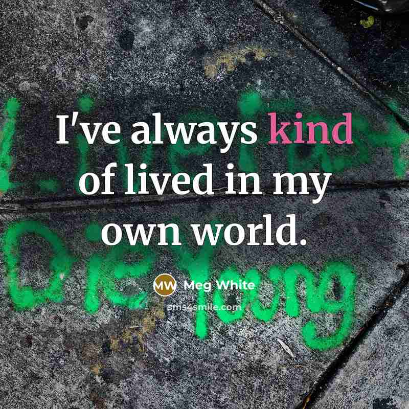“I've always kind of lived in my own world.…” quote by Meg White