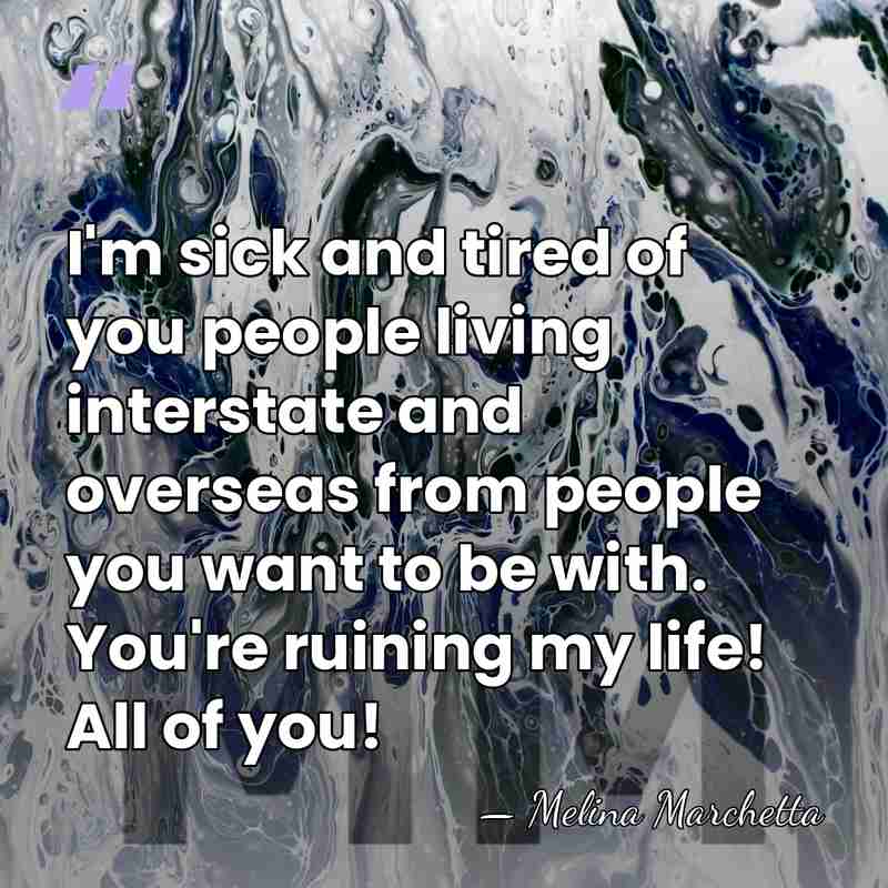 I'm sick and tired of you people living interstate and overseas from&hellip; - Melina Marchetta